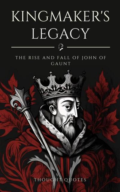 Kingmaker’s Legacy: The Rise and Fall of John of Gaunt