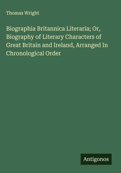 Biographia Britannica Literaria; Or, Biography of Literary Characters of Great Britain and Ireland, Arranged In Chronological Order