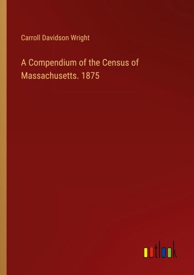 A Compendium of the Census of Massachusetts. 1875
