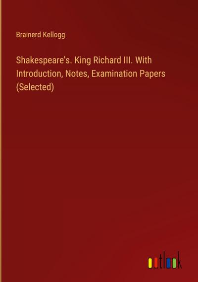 Shakespeare’s. King Richard III. With Introduction, Notes, Examination Papers (Selected)