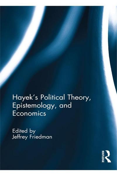 Hayek’s Political Theory, Epistemology, and Economics