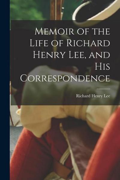 Memoir of the Life of Richard Henry Lee, and his Correspondence