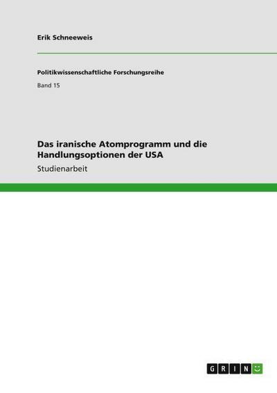 Das iranische Atomprogramm und die Handlungsoptionen der USA - Erik Schneeweis