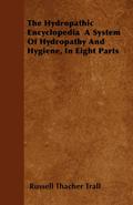 The Hydropathic Encyclopedia  A System Of Hydropathy And Hygiene, In Eight Parts