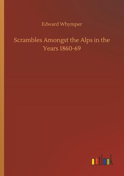 Scrambles Amongst the Alps in the Years 1860-69