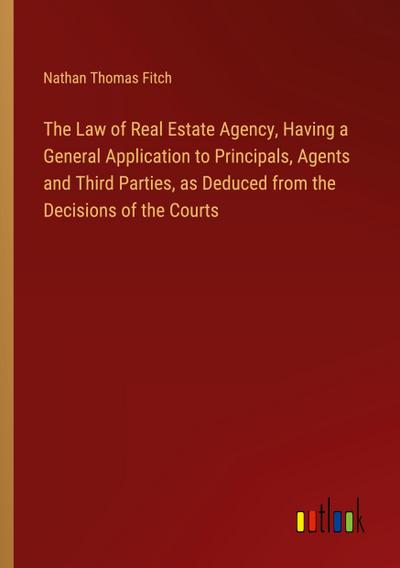 The Law of Real Estate Agency, Having a General Application to Principals, Agents and Third Parties, as Deduced from the Decisions of the Courts