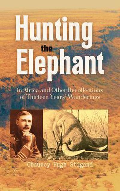 Hunting the Elephant in Africa and Other Recollections of Thirteen Years’ Wanderings