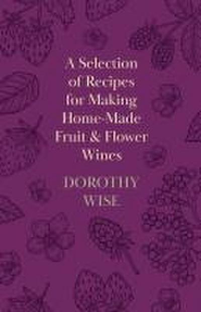A Selection of Recipes for Making Home-Made Fruit and Flower Wines