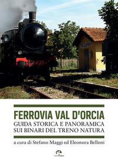 Ferrovia Val d’Orcia. Guida storica e panoramica sui binari del Treno Natura
