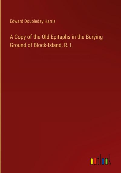 A Copy of the Old Epitaphs in the Burying Ground of Block-Island, R. I.