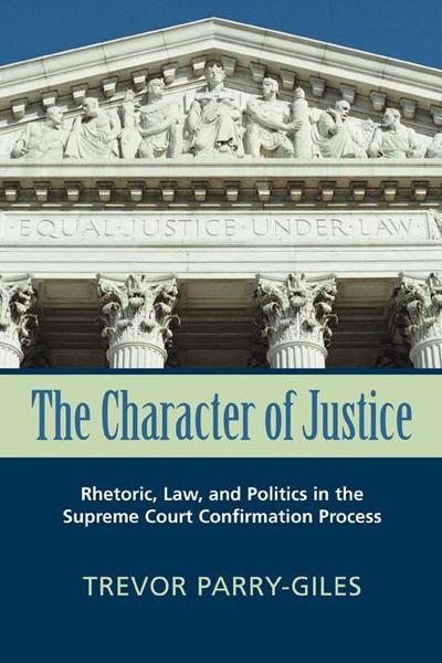 The Character of Justice: Rhetoric, Law, and Politics in the Supreme Court Confirmation Process