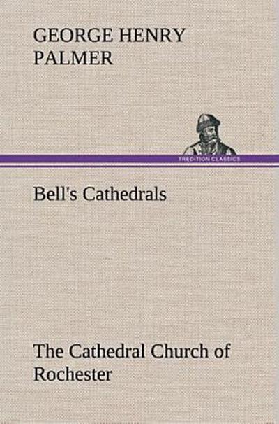 Bell’s Cathedrals: The Cathedral Church of Rochester A Description of its Fabric and a Brief History of the Episcopal See