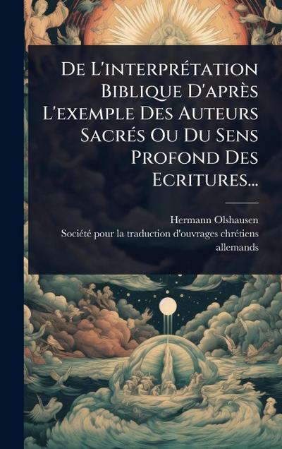 De L’interprÃ(c)tation Biblique D’après L’exemple Des Auteurs SacrÃ(c)s Ou Du Sens Profond Des Ecritures...