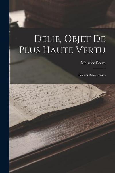 Delie, Objet De Plus Haute Vertu: Poésies Amoureuses