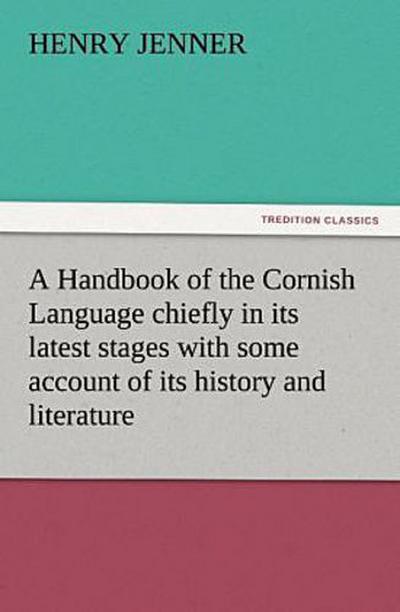A Handbook of the Cornish Language chiefly in its latest stages with some account of its history and literature
