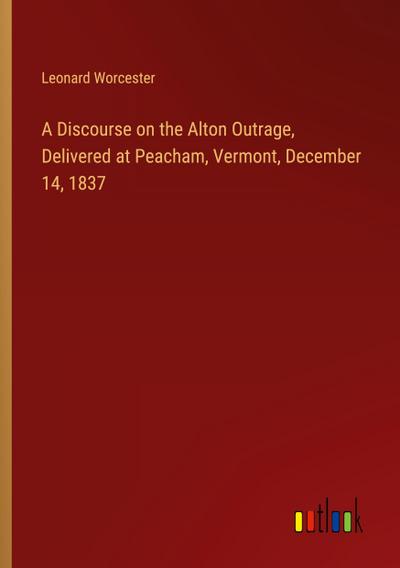 A Discourse on the Alton Outrage, Delivered at Peacham, Vermont, December 14, 1837