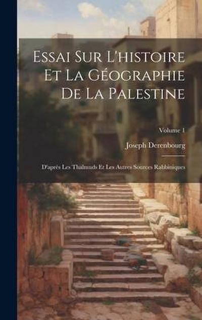 Essai Sur L’histoire Et La Géographie De La Palestine: D’après Les Thalmuds Et Les Autres Sources Rabbiniques; Volume 1