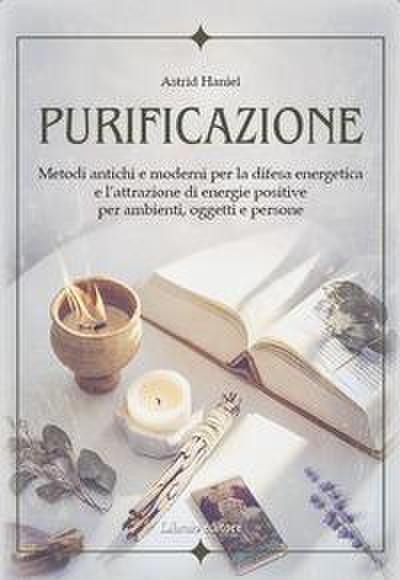 Purificazione. Metodi antichi e moderni per la difesa energetica e l’attrazione di energie positive per ambienti, oggetti e persone