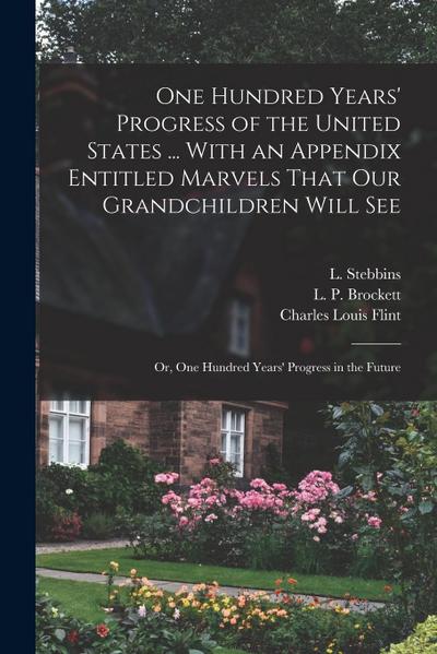 One Hundred Years’ Progress of the United States ... With an Appendix Entitled Marvels That our Grandchildren Will see; or, One Hundred Years’ Progres