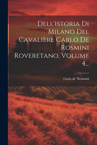 Dell’istoria Di Milano Del Cavalière Carlo De Rosmini Roveretano, Volume 4...