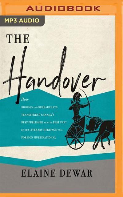 The Handover: How Bigwigs and Bureaucrats Transferred Canada’s Best Publisher and the Best Part of Our Literary Heritage to a Foreig