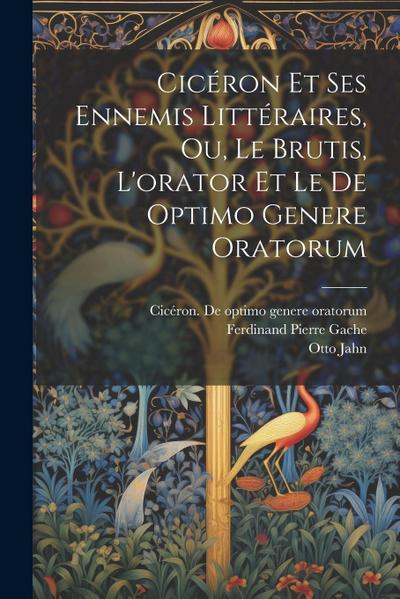 Cicéron Et Ses Ennemis Littéraires, Ou, Le Brutis, L’orator Et Le De Optimo Genere Oratorum