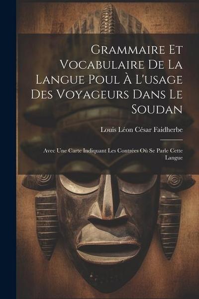 Grammaire Et Vocabulaire De La Langue Poul À L’usage Des Voyageurs Dans Le Soudan: Avec Une Carte Indiquant Les Contrées Où Se Parle Cette Langue