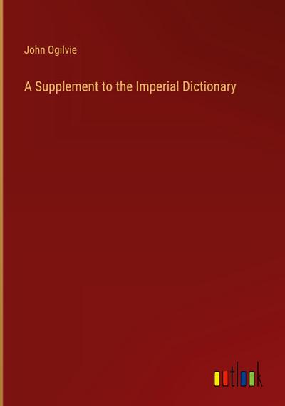 A Supplement to the Imperial Dictionary