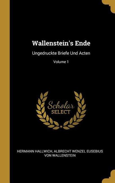 Wallenstein’s Ende: Ungedruckte Briefe Und Acten; Volume 1