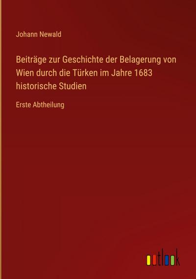 Beiträge zur Geschichte der Belagerung von Wien durch die Türken im Jahre 1683 historische Studien