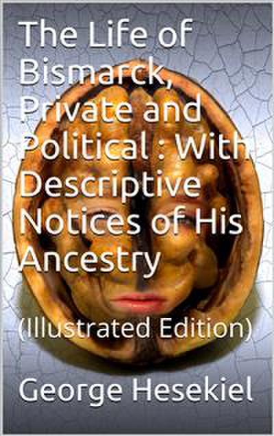 The Life of Bismarck, Private and Political / With Descriptive Notices of His Ancestry