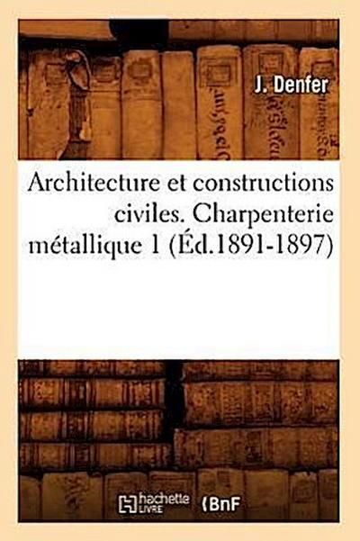 Architecture Et Constructions Civiles. Charpenterie Métallique 1 (Éd.1891-1897)
