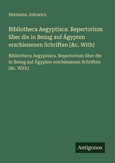 Bibliotheca Aegyptiaca. Repertorium über die in Bezug auf Ägypten erschienenen Schriften [&c. With]