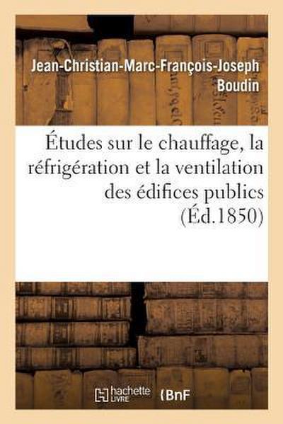 Études Sur Le Chauffage, La Réfrigération Et La Ventilation Des Édifices Publics, Par J.-Ch. Boudin
