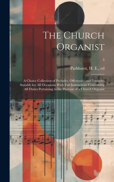 The Church Organist: a Choice Collection of Preludes, Offertories and Postludes Suitable for All Occasions With Full Instructions Concernin