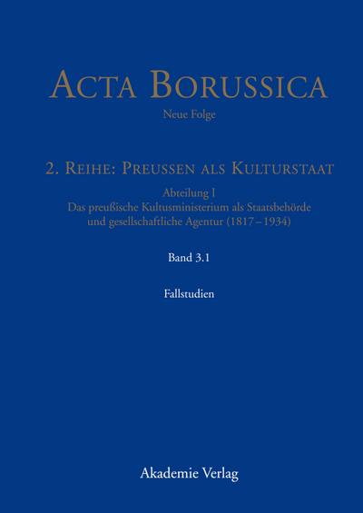 Acta Borussica - Neue Folge, Band 3.1, Kulturstaat und Bürgergesellschaft im Spiegel der Tätigkeit des preußischen Kultusministeriums - Fallstudien