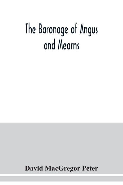 The baronage of Angus and Mearns, comprising the genealogy of three hundred and sixty families - Curious Anecdotes- Descriptions of clan Tartans, Badges, Slogans, Armory, and Seats- Ancient Sculptures being a guide to the tourist and heraldic artist