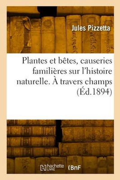 Plantes et bêtes, causeries familières sur l’histoire naturelle. À travers champs