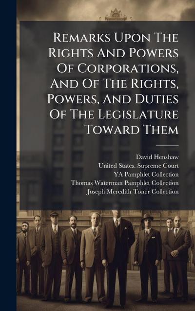 Remarks Upon The Rights And Powers Of Corporations, And Of The Rights, Powers, And Duties Of The Legislature Toward Them