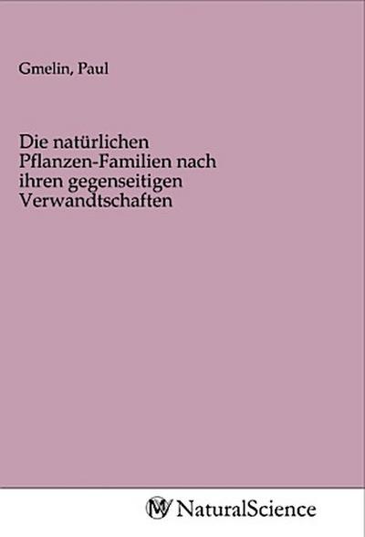 Die natürlichen Pflanzen-Familien nach ihren gegenseitigen Verwandtschaften