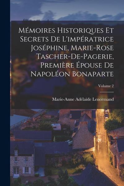 Mémoires Historiques Et Secrets De L’impératrice Joséphine, Marie-Rose Tascher-De-Pagerie, Première Épouse De Napoléon Bonaparte; Volume 2