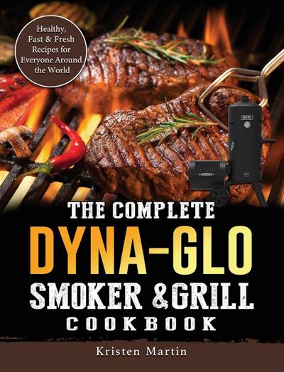 The Complete Dyna-Glo Smoker & Grill Cookbook