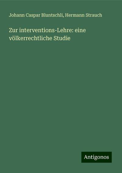 Bluntschli, J: Zur interventions-Lehre: eine völkerrechtlich