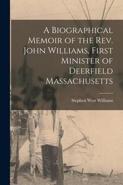 A Biographical Memoir of the Rev. John Williams, First Minister of Deerfield Massachusetts