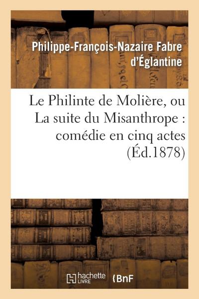 Le Philinte de Molière, Ou La Suite Du Misanthrope: Comédie En Cinq Actes Représentée: Pour La Première Fois À Paris En 1790