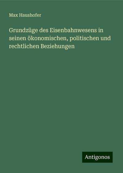Haushofer, M: Grundzüge des Eisenbahnwesens in seinen ökonom