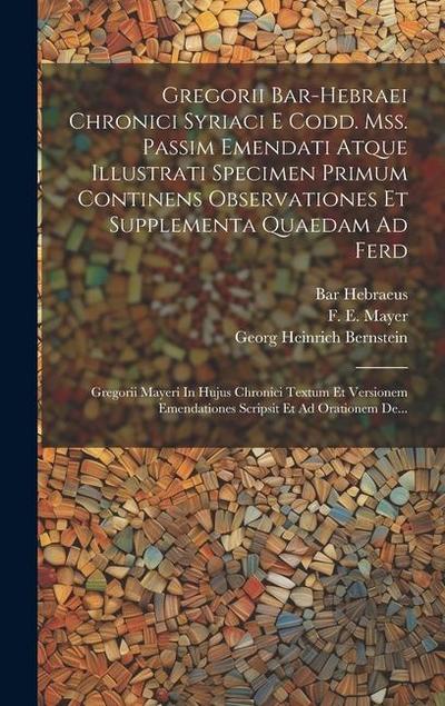Gregorii Bar-hebraei Chronici Syriaci E Codd. Mss. Passim Emendati Atque Illustrati Specimen Primum Continens Observationes Et Supplementa Quaedam Ad Ferd
