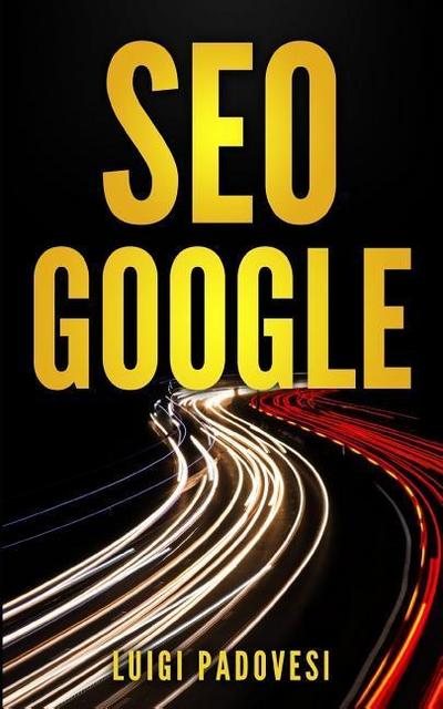 Seo Google: Guida Pratica All’ottimizzazione Strategica Per I Motori Di Ricerca Secondo Google Per Ottenere Traffico Con Web Marke
