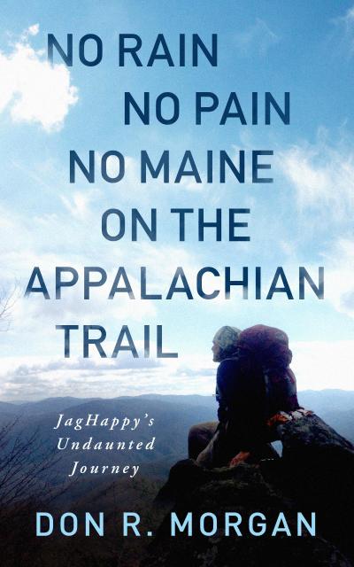 No Rain No Pain No Maine on the Appalachian Trail; JagHappy’s Undaunted Journey