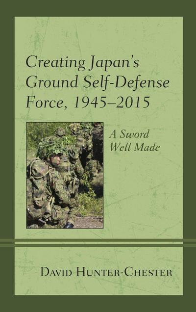 Creating Japan’s Ground Self-Defense Force, 1945-2015